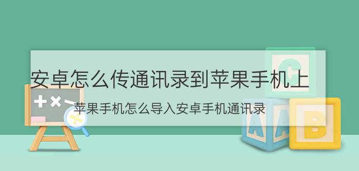 安卓怎么传通讯录到苹果手机上 苹果手机怎么导入安卓手机通讯录？